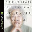 Finding Grace in the Face of Dementia by John Dunlop