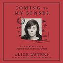 Coming to My Senses: The Making of a Counterculture Cook by Alice Waters