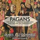 Pagans: The End of Traditional Religion and the Rise of Christianity by James J. O'Donnell