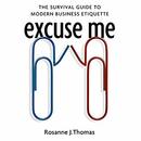 Excuse Me: The Survival Guide to Modern Business Etiquette by Rosanne J. Thomas