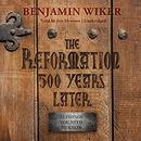 The Reformation 500 Years Later by Benjamin Wiker