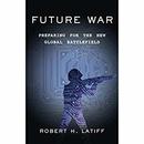 Future War: Preparing for the New Global Battlefield by Robert H. Latiff