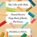 My Life with Bob: Flawed Heroine Keeps Book of Books, Plot Ensues by Pamela Paul