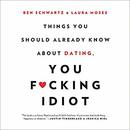 Things You Should Already Know About Dating, You F*cking Idiot by Ben Schwartz