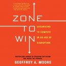 Zone to Win: Organizing to Compete in an Age of Disruption by Geoffrey A. Moore