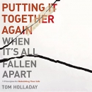 Putting It Together Again When It's All Fallen Apart by Tom Holladay