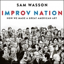 Improv Nation: How We Made a Great American Art by Sam Wasson