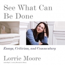 See What Can Be Done: Essays, Criticism, and Commentary by Lorrie Moore