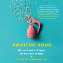 Amateur Hour: Motherhood in Essays and Swear Words by Kimberly Harrington