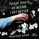 Please Don't Go Before I Get Better by Madisen Kuhn