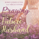 Praying for Your Future Husband by Tricia Goyer