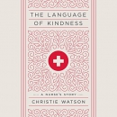 The Language of Kindness: A Nurse's Story by Christie Watson