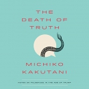 The Death of Truth: Notes on Falsehood in the Age of Trump by Michiko Kakutani