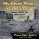 My Sixty Years on the Plains by William Thomas Hamilton