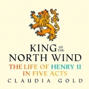 King of the North Wind: The Life of Henry II in Five Acts by Claudia Gold