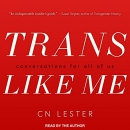 Trans Like Me: Conversations for All of Us by C.N. Lester