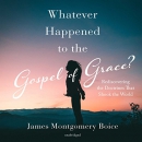 Whatever Happened to the Gospel of Grace? by James Montgomery Boice