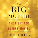 The Big Picture: The Fight for the Future of Movies by Ben Fritz