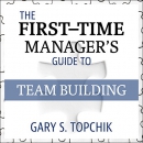 The First-Time Manager's Guide to Team Building by Gary S. Topchik