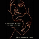A Cruelty Special to Our Species by Emily Jungmin Yoon
