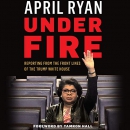 Under Fire: Reporting from the Front Lines of the Trump White House by April Ryan