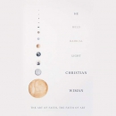 He Held Radical Light: The Art of Faith, the Faith of Art by Christian Wiman