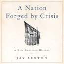 A Nation Forged by Crisis by Jay Sexton