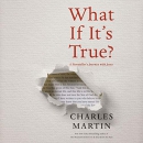 What If It's True?: A Storyteller's Journey with Jesus by Charles Martin