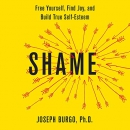 Shame: Free Yourself, Find Joy, and Build True Self-Esteem by Joseph Burgo