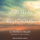 How to Be Spiritual Without Being Religious by D. Patrick Miller
