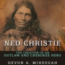 Ned Christie: The Creation of an Outlaw and Cherokee Hero by Devon A. Mihesuah