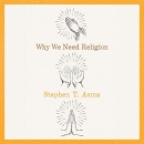 Why We Need Religion by Stephen T. Asma