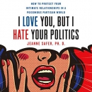 I Love You, but I Hate Your Politics by Jeanne Safer