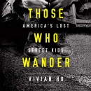 Those Who Wander: America's Lost Street Kids by Vivian Ho