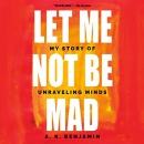 Let Me Not Be Mad: My Story of Unraveling Minds by A.K. Benjamin