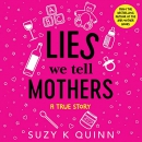 Lies We Tell Mothers: A True Story by Suzy K. Quinn