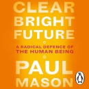 Clear Bright Future: A Radical Defence of the Human Being by Paul Mason