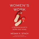 Women's Work: A Reckoning with Work and Home by Megan K. Stack