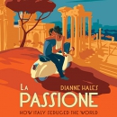 La Passione: How Italy Seduced the World by Dianne Hales