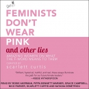 Feminists Don't Wear Pink and Other Lies by Scarlett Curtis