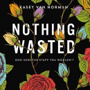 Nothing Wasted: God Uses the Stuff You Wouldn't by Kasey Van Norman
