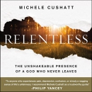 Relentless: The Unshakeable Presence of a God Who Never Leaves by Michele Cushatt