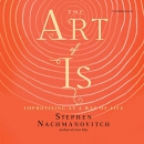 The Art of Is: Improvising as a Way of Life by Stephen Nachmanovitch