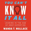 You Can't Know It All: Leading in the Age of Deep Expertise by Wanda T. Wallace