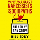 Why We Elect Narcissists and Sociopaths and How We Can Stop by Bill Eddy