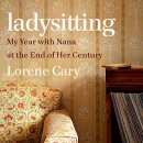 Ladysitting: My Year with Nana at the End of Her Century by Lorene Cary