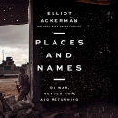 Places and Names: On War, Revolution, and Returning by Elliot Ackerman