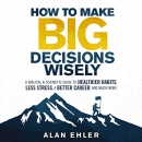 How to Make Big Decisions Wisely by Alan Ehler