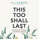 This Too Shall Last: Finding Grace When Suffering Lingers by K.J. Ramsey
