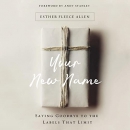 Your New Name: Saying Goodbye to the Labels That Limit by Esther Fleece Allen